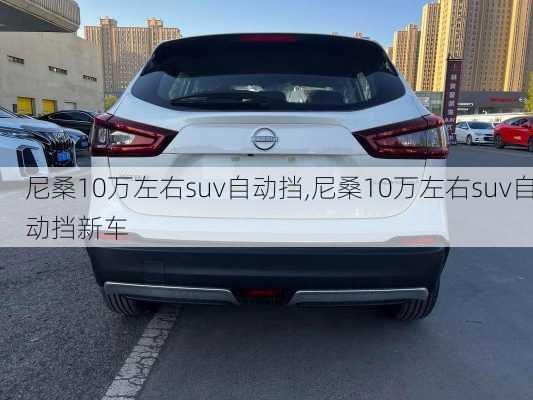 尼桑10万左右suv自动挡,尼桑10万左右suv自动挡新车