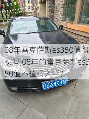 08年雷克萨斯es350值得买吗,08年的雷克萨斯es350值不值得入手?