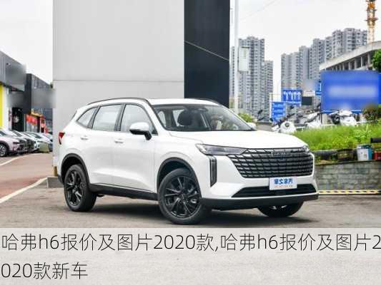 哈弗h6报价及图片2020款,哈弗h6报价及图片2020款新车