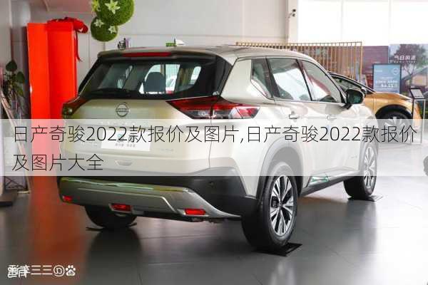 日产奇骏2022款报价及图片,日产奇骏2022款报价及图片大全