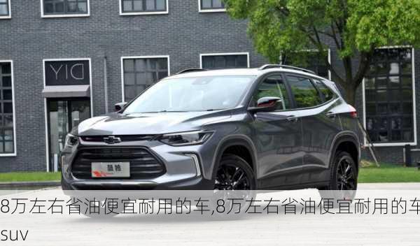 8万左右省油便宜耐用的车,8万左右省油便宜耐用的车suv