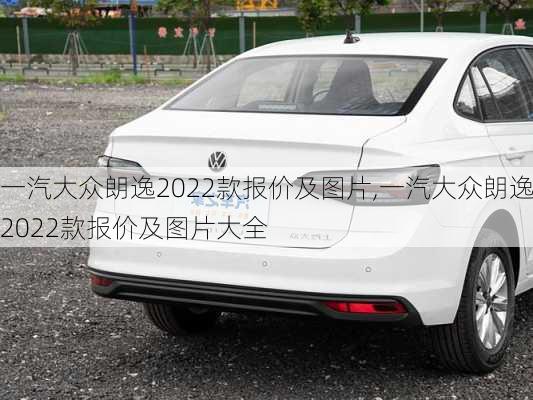 一汽大众朗逸2022款报价及图片,一汽大众朗逸2022款报价及图片大全