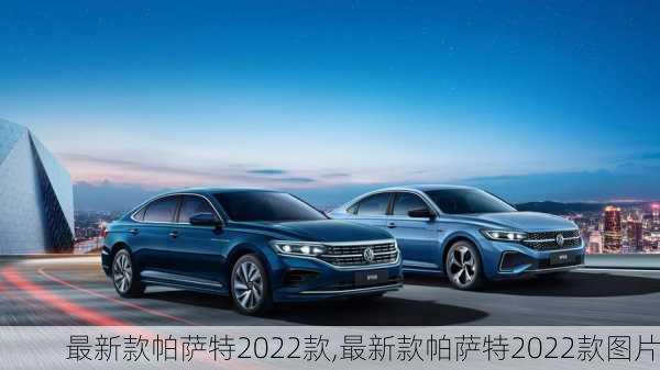 最新款帕萨特2022款,最新款帕萨特2022款图片