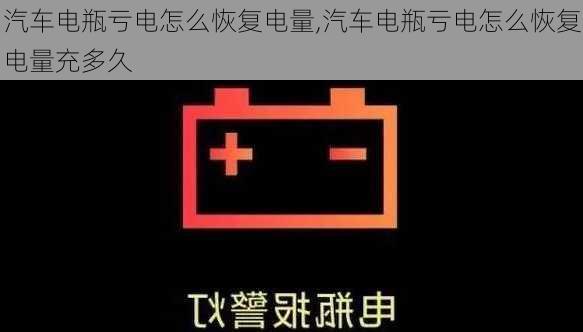 汽车电瓶亏电怎么恢复电量,汽车电瓶亏电怎么恢复电量充多久