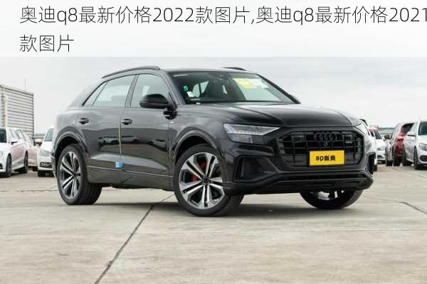 奥迪q8最新价格2022款图片,奥迪q8最新价格2021款图片