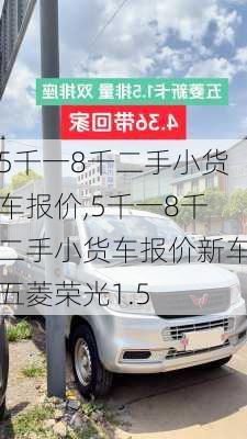 5千一8千二手小货车报价,5千一8千二手小货车报价新车五菱荣光1.5