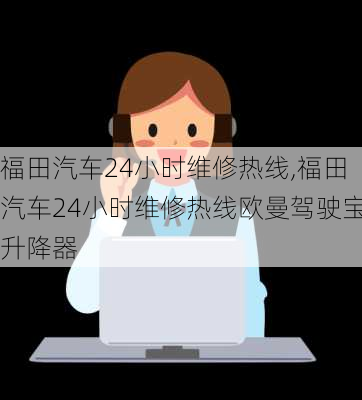 福田汽车24小时维修热线,福田汽车24小时维修热线欧曼驾驶宝升降器