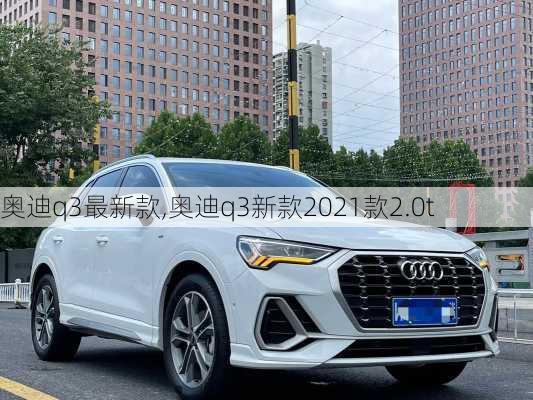 奥迪q3最新款,奥迪q3新款2021款2.0t