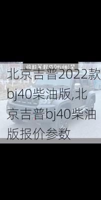 北京吉普2022款bj40柴油版,北京吉普bj40柴油版报价参数