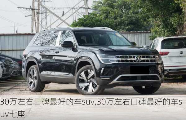 30万左右口碑最好的车suv,30万左右口碑最好的车suv七座