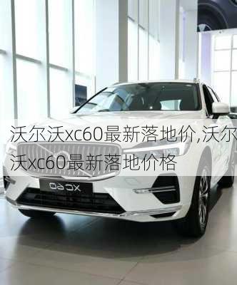 沃尔沃xc60最新落地价,沃尔沃xc60最新落地价格