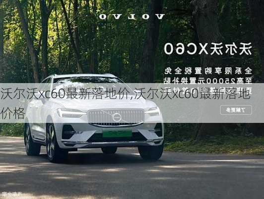 沃尔沃xc60最新落地价,沃尔沃xc60最新落地价格