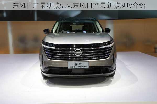 东风日产最新款suv,东风日产最新款SUV介绍