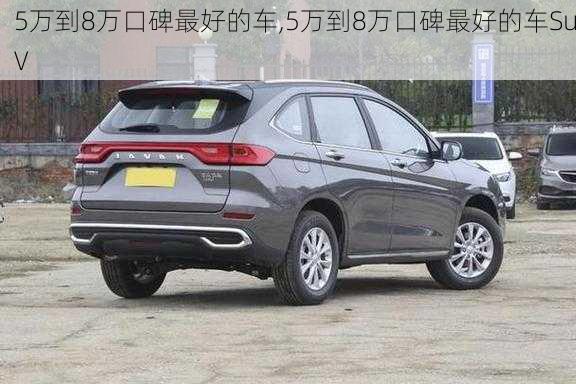 5万到8万口碑最好的车,5万到8万口碑最好的车SuV