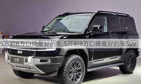 5万到8万口碑最好的车,5万到8万口碑最好的车SuV