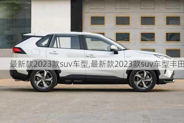 最新款2023款suv车型,最新款2023款suv车型丰田