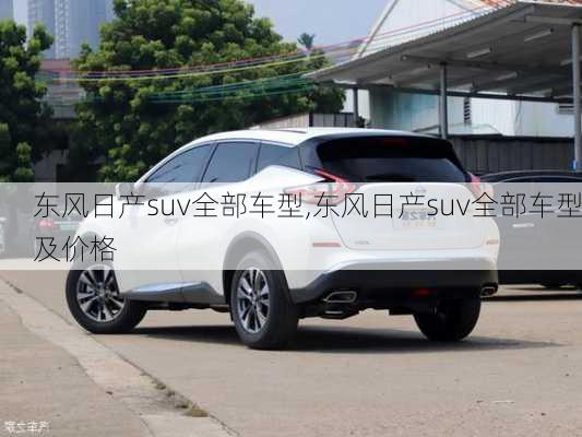 东风日产suv全部车型,东风日产suv全部车型及价格