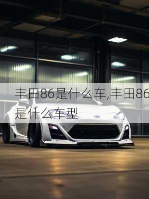 丰田86是什么车,丰田86是什么车型