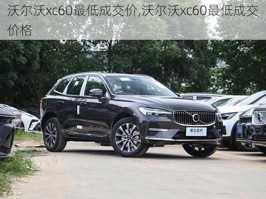 沃尔沃xc60最低成交价,沃尔沃xc60最低成交价格