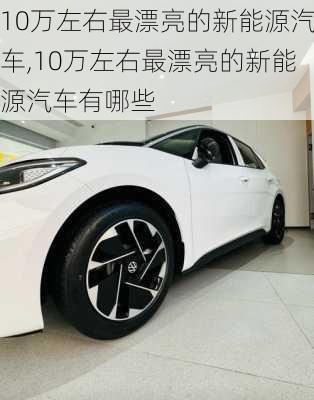 10万左右最漂亮的新能源汽车,10万左右最漂亮的新能源汽车有哪些