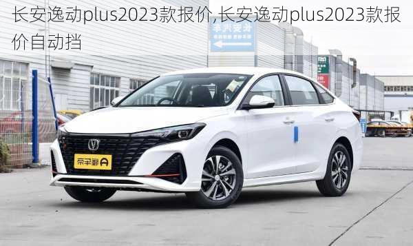 长安逸动plus2023款报价,长安逸动plus2023款报价自动挡