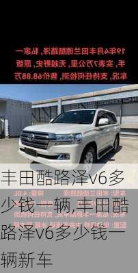 丰田酷路泽v6多少钱一辆,丰田酷路泽v6多少钱一辆新车