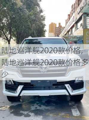 陆地巡洋舰2020款价格,陆地巡洋舰2020款价格多少