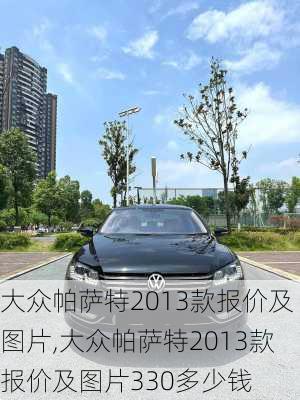 大众帕萨特2013款报价及图片,大众帕萨特2013款报价及图片330多少钱