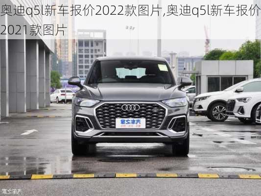 奥迪q5l新车报价2022款图片,奥迪q5l新车报价2021款图片