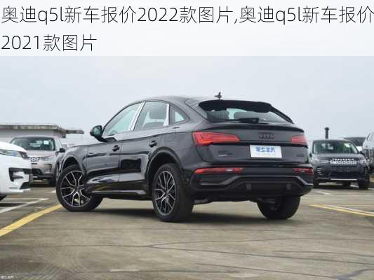 奥迪q5l新车报价2022款图片,奥迪q5l新车报价2021款图片