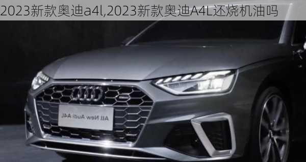 2023新款奥迪a4l,2023新款奥迪A4L还烧机油吗