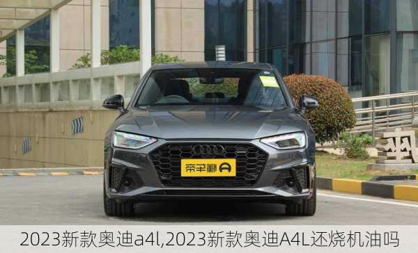 2023新款奥迪a4l,2023新款奥迪A4L还烧机油吗