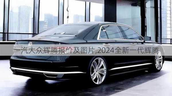 一汽大众辉腾报价及图片,2024全新一代辉腾