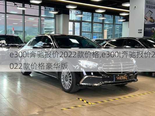 e300l奔驰报价2022款价格,e300l奔驰报价2022款价格豪华版