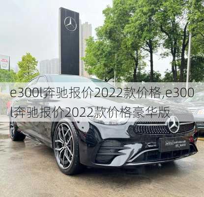 e300l奔驰报价2022款价格,e300l奔驰报价2022款价格豪华版