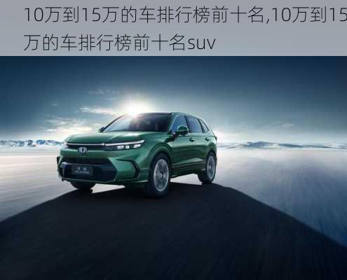 10万到15万的车排行榜前十名,10万到15万的车排行榜前十名suv