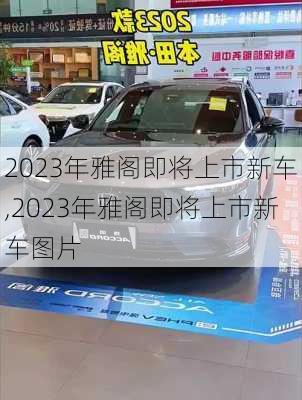 2023年雅阁即将上市新车,2023年雅阁即将上市新车图片