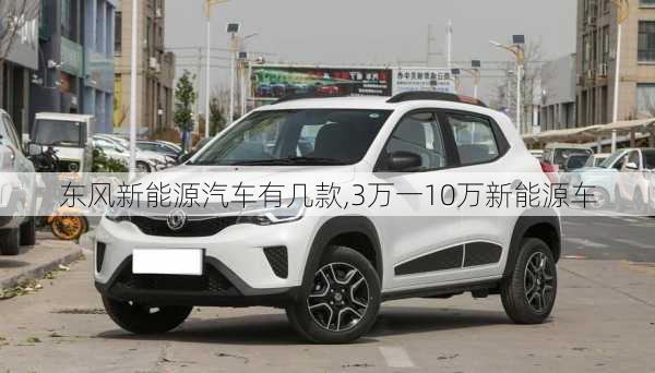 东风新能源汽车有几款,3万一10万新能源车