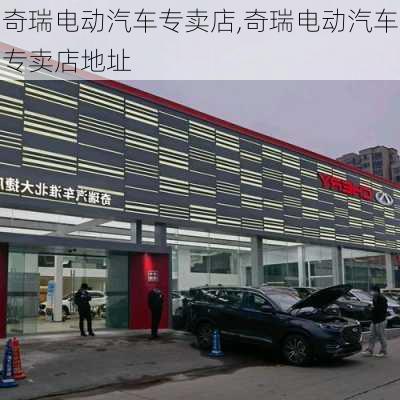 奇瑞电动汽车专卖店,奇瑞电动汽车专卖店地址