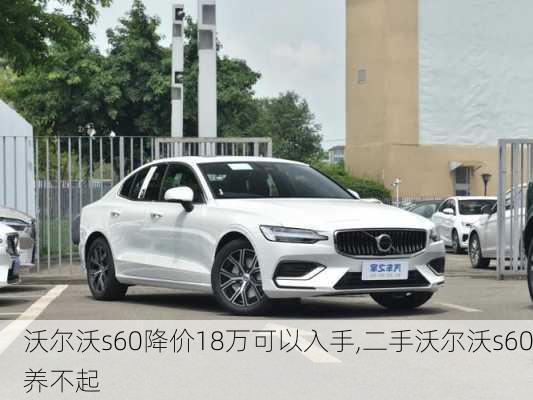 沃尔沃s60降价18万可以入手,二手沃尔沃s60养不起