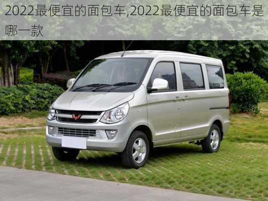 2022最便宜的面包车,2022最便宜的面包车是哪一款