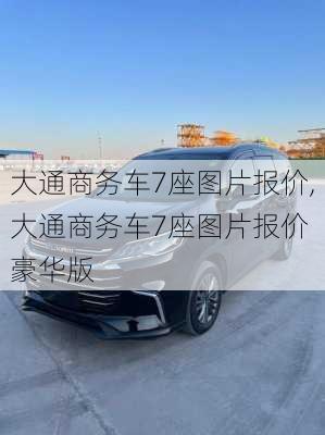 大通商务车7座图片报价,大通商务车7座图片报价 豪华版