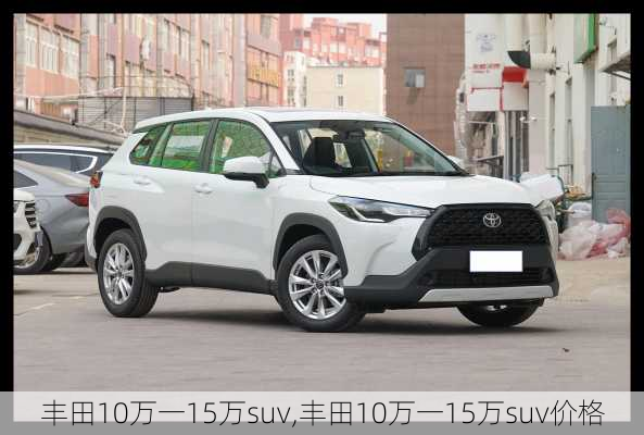 丰田10万一15万suv,丰田10万一15万suv价格