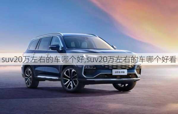 suv20万左右的车哪个好,suv20万左右的车哪个好看