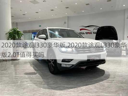 2020款途观l330豪华版,2020款途观L330豪华版2.0T值得买吗