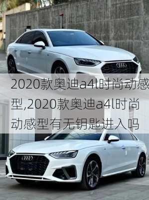 2020款奥迪a4l时尚动感型,2020款奥迪a4l时尚动感型有无钥匙进入吗