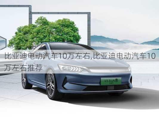 比亚迪电动汽车10万左右,比亚迪电动汽车10万左右推荐