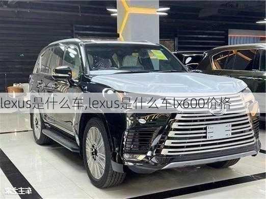 lexus是什么车,lexus是什么车lx600价格