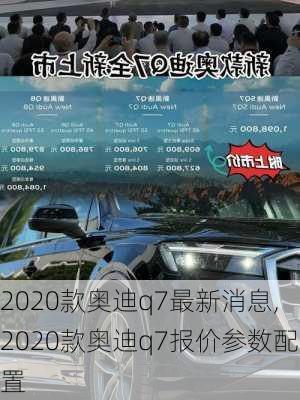 2020款奥迪q7最新消息,2020款奥迪q7报价参数配置