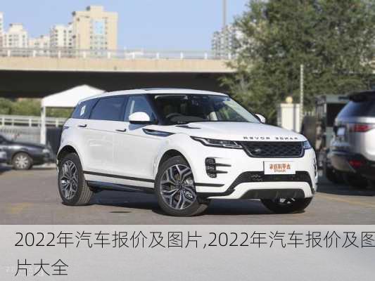 2022年汽车报价及图片,2022年汽车报价及图片大全